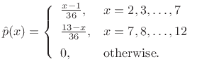 $\displaystyle \hat{p}(x) = \left\{\begin{array}{ll} \frac{x-1}{36}, & x = 2,3,\ldots,7 \\ [5pt] \frac{13-x}{36}, & x = 7,8,\ldots,12 \\ [5pt] 0, & \mbox{otherwise}. \\ \end{array} \right.$