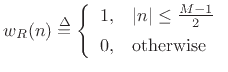 $\displaystyle w_R(n) \isdef \left\{\begin{array}{ll} 1, & \left\vert n\right\vert\leq\frac{M-1}{2} \\ [5pt] 0, & \hbox{otherwise} \\ \end{array} \right.$