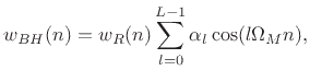 $\displaystyle w_{BH}(n)= w_R(n)\sum_{l=0}^{L-1} \alpha_l \cos( l \Omega_M n), \protect$