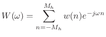 $\displaystyle W(\omega) = \sum_{n=-M_h}^{M_h} w(n) e^{-j \omega n}$