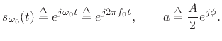 $\displaystyle s_{\omega_0}(t) \isdef e^{j\omega_0 t} \isdef e^{j2\pi f_0 t}, \qquad a\isdef \frac{A}{2}e^{j\phi}.$