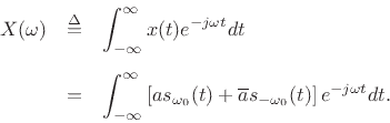 \begin{eqnarray*}
X(\omega) &\isdef & \int_{-\infty}^{\infty} x(t) e^{-j\omega t} dt\nonumber \\ [5pt]
&=& \int_{-\infty}^{\infty} \left[a s_{\omega_0}(t) + \overline{a} s_{-\omega_0}(t)
\right] e^{-j\omega t} dt.
\end{eqnarray*}