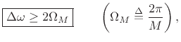 $\displaystyle \zbox {\Delta\omega\geq 2\Omega_M} \qquad \left(\Omega_M \isdef \frac{2\pi}{M}\right),$