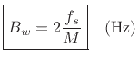 $\displaystyle \zbox {B_w = 2\frac{f_s}{M}}\quad \hbox{(\hbox{Hz})}$