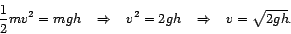 \begin{displaymath}
\frac{1}{2} m v^{2} = m g h \hspace{0.3cm} \Rightarrow \hspa...
... h \hspace{0.3cm} \Rightarrow \hspace{0.3cm} v = \sqrt{2 g h}.
\end{displaymath}