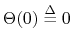 $ \Theta(0)\mathrel{\stackrel{\Delta}{=}}0$