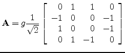 $\displaystyle \mathbf{A}= g\frac{1}{\sqrt{2}}
\left[\begin{array}{rrrr}
0 & 1 &...
... 0 \\
-1 & 0 & 0 & -1\\
1 & 0 & 0 & -1\\
0 & 1 & -1 & 0
\end{array}\right]
$