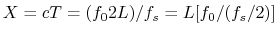 $\displaystyle X= cT = (f_0 2L)/f_s= L [ f_0 / (f_s/2) ]
$