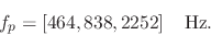 \begin{displaymath}
f_p = [464, 838, 2252]\quad\mbox{Hz.}
\end{displaymath}