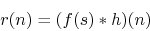 \begin{displaymath}
r(n) = (f(s) \ast h)(n)
\end{displaymath}