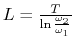 $L =
\frac{T}{\ln \frac{\omega_2}{\omega_1} }$