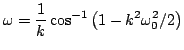 $\displaystyle \omega = \frac{1}{k}\cos^{-1}\left(1-k^2\omega_{0}^2/2\right)$