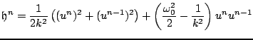 $\displaystyle {\mathfrak{h}}^{n} = \frac{1}{2k^2}\left((u^{n})^2+(u^{n-1})^2\right)+\left(\frac{\omega_{0}^2}{2}-\frac{1}{k^2}\right)u^{n}u^{n-1}$