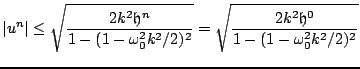 $\displaystyle \vert u^{n}\vert\leq \sqrt{\frac{2k^2{\mathfrak{h}}^n}{1-(1-\omega_{0}^2 k^2/2)^2}}=\sqrt{\frac{2k^2{\mathfrak{h}}^0}{1-(1-\omega_{0}^2 k^2/2)^2}}$