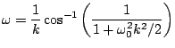 $\displaystyle \omega = \frac{1}{k}\cos^{-1}\left(\frac{1}{1+\omega_{0}^2 k^2/2}\right)$