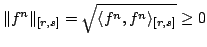 $\displaystyle \Vert f^{n}\Vert _{[r,s]}=\sqrt{\langle f^{n},f^{n}\rangle_{[r,s]}}\geq 0$