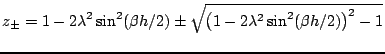 $\displaystyle z_{\pm} = 1-2\lambda^2\sin^2(\beta h/2)\pm\sqrt{\left(1-2\lambda^2\sin^2(\beta h/2)\right)^2-1}$