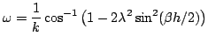 $\displaystyle \omega = \frac{1}{k}\cos^{-1}\left(1-2\lambda^2\sin^2(\beta h/2)\right)$