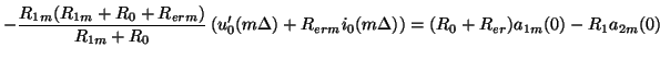 $\displaystyle -\frac{R_{1m}(R_{1m}+R_{0}+R_{erm})}{R_{1m}+R_{0}}\left(u_{0}'(m\Delta)+R_{erm}i_{0}(m\Delta)\right) = (R_{0}+R_{er})a_{1m}(0)-R_{1}a_{2m}(0)$