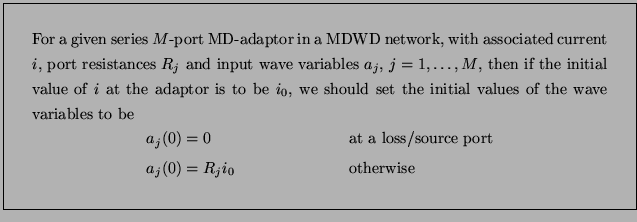 \fbox{\parbox{5.0in}{For a given series $M$-port MD-adaptor in a MDWD network, w...
...}}\notag\\
a_{j}(0) &= R_{j}i_{0} &&\mbox{{\rm otherwise}}\notag
\end{align*}}}