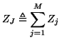 $\displaystyle Z_{J} \triangleq \sum_{j=1}^{M}Z_{j}$