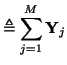 $\displaystyle \triangleq \sum_{j=1}^{M}{\bf Y}_{j}$