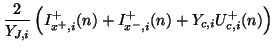 $\displaystyle \frac{2}{Y_{J,i}}\left( I_{x^{+},i}^{+}(n)+I_{x^{-},i}^{+}(n)+Y_{c,i}U_{c,i}^{+}(n)\right)\notag$