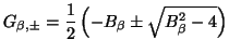 $\displaystyle G_{\beta,\pm} = \frac{1}{2}\left(-B_{\beta}\pm\sqrt{B_{\beta}^{2}-4}\right)$