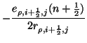 $\displaystyle -\frac{e_{\rho,i+\frac{1}{2},j}(n+{\textstyle \frac{1}{2}})}{2r_{\rho,i+\frac{1}{2},j}}$