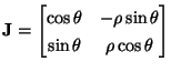 $\displaystyle {\bf J} = \begin{bmatrix}\cos\theta&-\rho\sin\theta\\ \sin\theta&\rho\cos\theta\\ \end{bmatrix}$