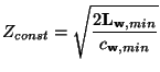 $\displaystyle Z_{const} = \sqrt{\frac{2{\bf L}_{{\bf w}, min}}{c_{{\bf w},min}}}$