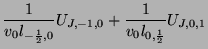 $\displaystyle \frac{1}{v_{0}l_{-\frac{1}{2},0}}U_{J,-1,0}+\frac{1}{v_{0}l_{0,\frac{1}{2}}}U_{J,0,1}\notag$