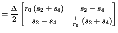 $\displaystyle = \frac{\Delta}{2}\begin{bmatrix}r_{0}\left(s_{2}+s_{4}\right)&s_{2}-s_{4}\\ s_{2}-s_{4}&\frac{1}{r_{0}}\left(s_{2}+s_{4}\right)\\ \end{bmatrix}$