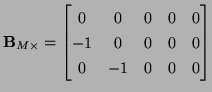 $\displaystyle {\bf B}_{M\times} = \begin{bmatrix}0 &0 &0&0&0\\ -1 & 0 & 0&0&0\\ 0 & -1 &0&0&0\\ \end{bmatrix}$