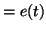 $\displaystyle =e(t)$