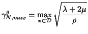 $\displaystyle \gamma_{N, max}^{g} = \max_{{\bf x}\in\mathcal{D}}\sqrt{\frac{\lambda+2\mu}{\rho}}$