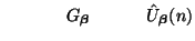 $\displaystyle \hspace{0.5in}G_{\mbox{{\scriptsize\boldmath$\beta$}}}\hspace{0.44in}\hat{U}_{\mbox{{\scriptsize\boldmath$\beta$}}}(n)$