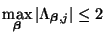 $\displaystyle \max_{\mbox{{\scriptsize\boldmath$\beta$}}}\vert\Lambda_{\mbox{{\scriptsize\boldmath$\beta$}},j}\vert\leq 2$