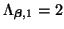 $ \Lambda_{\mbox{{\scriptsize\boldmath $\beta$}},1} = 2$