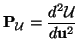 $\displaystyle {\bf P}_{\mathcal{U}} = \frac{d^{2}\mathcal{U}}{d{\bf u}^{2}}$