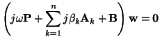 $\displaystyle \left(j\omega {\bf P}+\sum_{k=1}^{n}j\beta_{k}{\bf A}_{k} + {\bf B}\right) {\bf w} = {\bf0}$