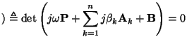 $\displaystyle ) \triangleq \det\left(j\omega {\bf P}+\sum_{k=1}^{n}j\beta_{k}{\bf A}_{k} + {\bf B}\right) = 0$