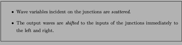 \fbox{\parbox{5.0in}{
\begin{itemize}
\item Wave variables incident on the junct...
...o the inputs of the junctions immediately to the left and right.
\end{itemize}}}