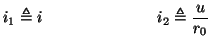 $\displaystyle i_{1} \triangleq i\hspace{1.0in}i_{2} \triangleq \frac{u}{r_{0}}$