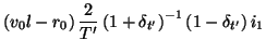 $\displaystyle \left(v_{0}l-r_{0}\right)\frac{2}{T'}\left(1+\delta_{t'}\right)^{-1}\left(1-\delta_{t'}\right)i_{1}$