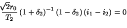 $\displaystyle \frac{\!\!\sqrt{2}r_{0}}{T_{2}}\left(1+\delta_{2}\right)^{-1}\left(1-\delta_{2}\right)\left(i_{1}-i_{2}\right)=0$