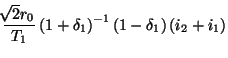 $\displaystyle \frac{\!\!\sqrt{2}r_{0}}{T_{1}}\left(1+\delta_{1}\right)^{-1}\left(1-\delta_{1}\right)\left(i_{2}+i_{1}\right)\notag$