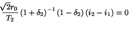 $\displaystyle \frac{\!\!\sqrt{2}r_{0}}{T_{2}}\left(1+\delta_{2}\right)^{-1}\left(1-\delta_{2}\right)\left(i_{2}-i_{1}\right)=0$