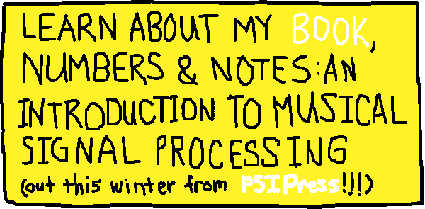 LEARN ABOUT MY BOOK, NUMBERS AND NOTES: AN INTRODUCTION TO MUSICAL SIGNAL PROCESSING (out this winter from PSIPress!!!)