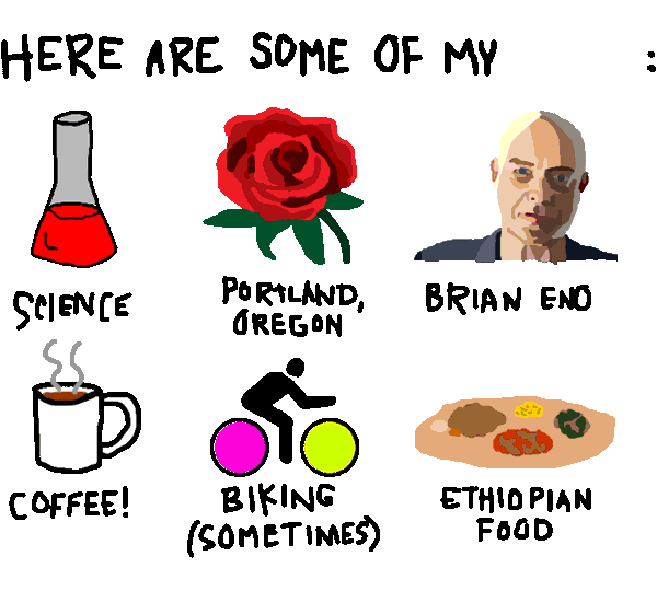 HERE ARE SOME OF MY LIKES: SCIENCE, PORTLAND OREGON, BRIAN ENO, COFFEE!, BIKING (SOMETIMES), AND ETHIOPIAN FOOD
